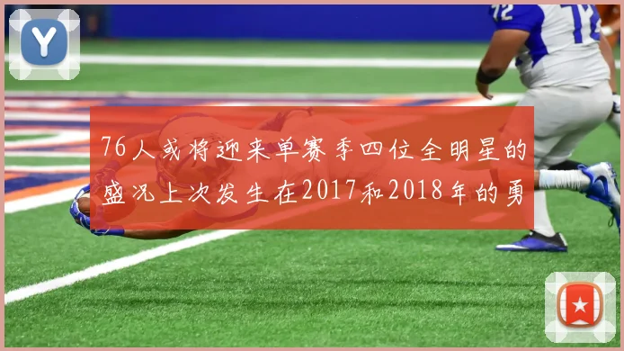 76人或将迎来单赛季四位全明星的盛况上次发生在2017和2018年的勇士队