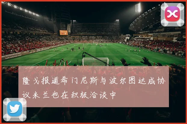 隆戈报道希门尼斯与波尔图达成协议米兰也在积极洽谈中