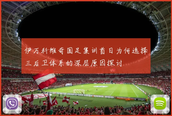 伊万科维奇国足集训首日为何选择三后卫体系的深层原因探讨