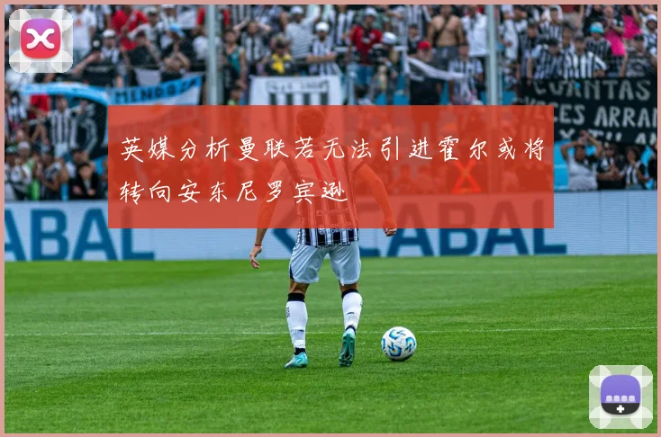 英媒分析曼联若无法引进霍尔或将转向安东尼罗宾逊